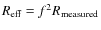 $R_{\rm eff} = f^2 R_{\rm measured}$
