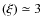 $(\xi) \simeq 3$