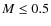 $M \leq 0.5$