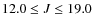 $12.0 \leq J \leq 19.0$