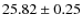 $25.82 \pm 0.25$