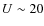 $U\sim 20$