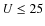 $U\le 25$