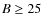 $B\ge 25$