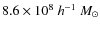 $8.6 \times 10^{8}~h^{-1}~M_\odot$