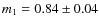 $m_{1} = 0.84 \pm 0.04$