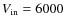 $V_{\rm in}=6000$