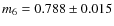 $m_{6}= 0.788\pm0.015$