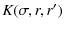 $\displaystyle K(\sigma,r,r')$