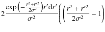 $\displaystyle 2 \frac{\exp{ \left ( -\frac{r^2 +
r'^2}{2\sigma^2} \right ) } r' {\rm d}r'} {\sigma^2} \Bigg( \left
(\frac{r^2 + r'^2}{2\sigma^2} - 1 \right )$