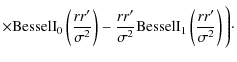 $\displaystyle \times \textrm{BesselI}_0
\left ( \frac{r r'}{\sigma^2} \right ) ...
...\sigma^2}
\textrm{BesselI}_1 \left ( \frac{r r'}{\sigma^2} \right ) \Bigg)\cdot$