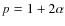 $p = 1+2\alpha$