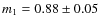 $m_1 = 0.88 \pm 0.05$