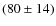 $(80\pm14)$