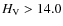 $H_{\rm V}>14.0$