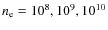 $n_{\rm e} = 10^8, 10^9, 10^{10}$