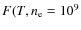 $F(T,n_{\rm e} = 10^9$