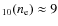 $_{10}(n_{\rm e}) \approx 9$