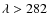 $\lambda > 282$