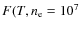 $F(T,n_{\rm e} = 10^7 $