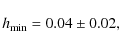 \begin{displaymath}h_{\min} = 0.04 \pm 0.02,
\end{displaymath}