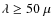 $\lambda \geq 50~\mu$