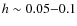 $h\sim 0.05{-}0.1$