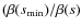 $(\beta(s_{\min})/\beta(s)$