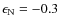 $\epsilon_{\rm N}=-0.3$