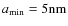 $a_{\rm min} = 5 {\rm nm}$