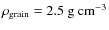$\rho_{\rm grain} = 2.5~{\rm g}~{\rm cm}^{-3}$