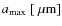 $a_{\rm max}~ [~{\rm\mu m}]$