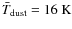 $\bar{T}_{\rm dust}=16~{\rm K}$