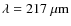 $\lambda=217~{\rm \mu m}$