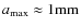 $a_{\rm max} \approx 1{\rm mm}$