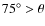 $75^\circ > \theta$