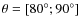 $\theta = [80^\circ;90^\circ]$