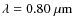 $\lambda = 0.80~{\rm\mu m}$