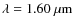 $\lambda = 1.60~{\rm\mu m}$