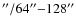 $^{\prime\prime}/64^{\prime\prime}{-}128^{\prime\prime}$