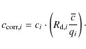 \begin{displaymath}c_{{\rm corr}, i}=c_i\cdot \left( R_{{\rm d},i}\frac{\overline{c}}{q_i} \right)\cdot
\end{displaymath}