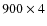 $900 \times 4$