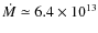$\dot M \simeq 6.4 \times 10^{13}$