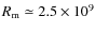 $R_{\rm m} \simeq 2.5 \times 10^9$