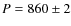 $P = 860 \pm 2$