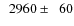 $\phantom{0}2960\pm\phantom{0}60$