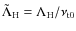 $\tilde{\Lambda}_{\rm H}= \Lambda_{\rm H}/\nu_{\rm t0}$