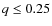 $q\le0.25$