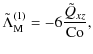 $\displaystyle \tilde{\Lambda}_{\rm M}^{(1)} = -6 \frac{\tilde{Q}_{xz}}{{\rm Co}},$