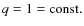 $q=1=\mbox{const}.$